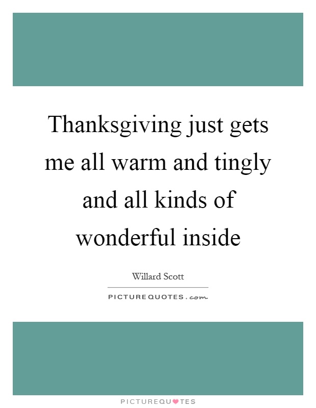 Thanksgiving just gets me all warm and tingly and all kinds of wonderful inside Picture Quote #1