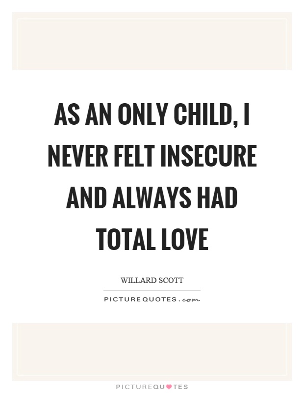 As an only child, I never felt insecure and always had total love Picture Quote #1