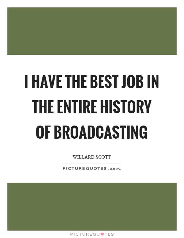 I have the best job in the entire history of broadcasting Picture Quote #1