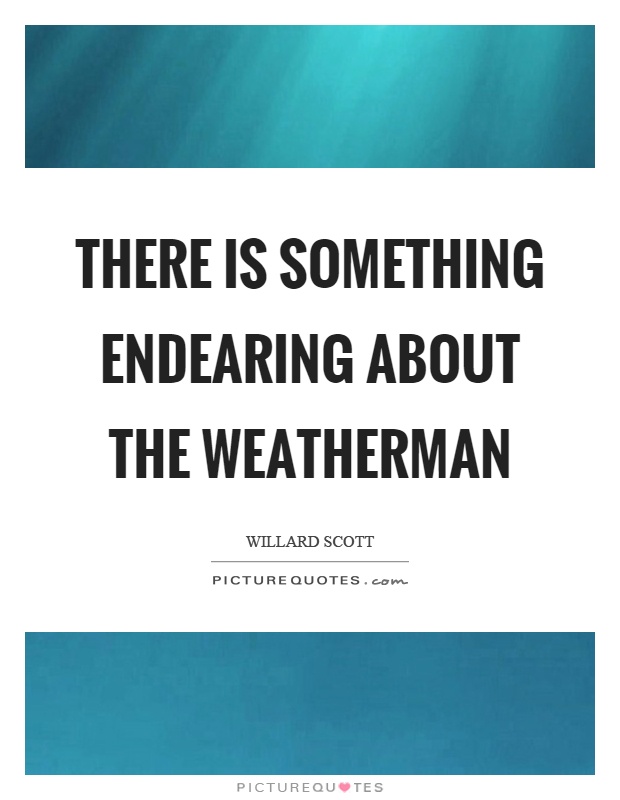 There is something endearing about the weatherman Picture Quote #1
