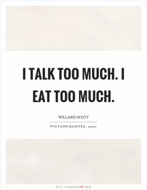 I talk too much. I eat too much Picture Quote #1