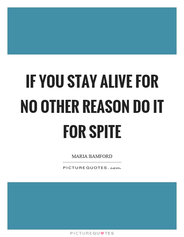 If you stay alive for no other reason do it for spite Picture Quote #1
