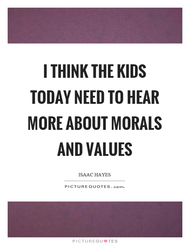 I think the kids today need to hear more about morals and values Picture Quote #1