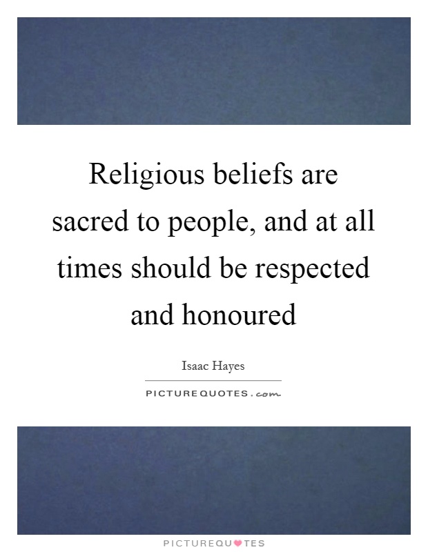 Religious beliefs are sacred to people, and at all times should be respected and honoured Picture Quote #1