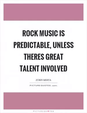 Rock music is predictable, unless theres great talent involved Picture Quote #1