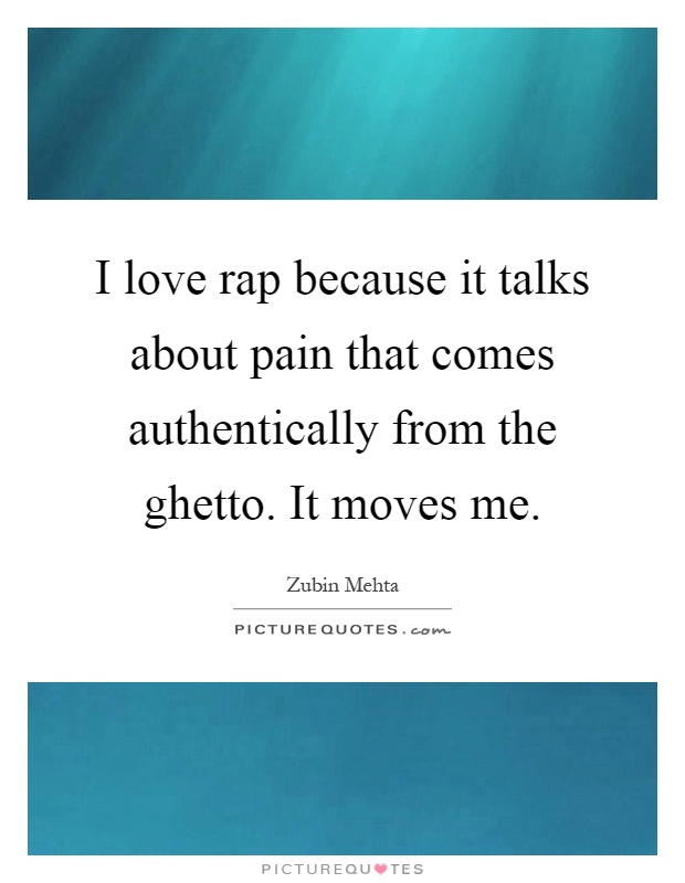 I love rap because it talks about pain that comes authentically from the ghetto. It moves me Picture Quote #1