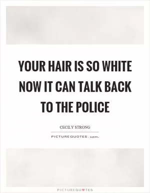 Your hair is so white now it can talk back to the police Picture Quote #1