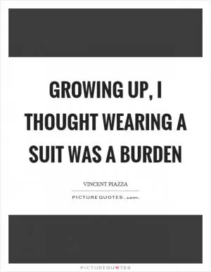 Growing up, I thought wearing a suit was a burden Picture Quote #1