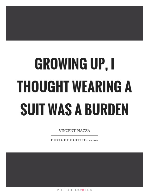 Growing up, I thought wearing a suit was a burden Picture Quote #1