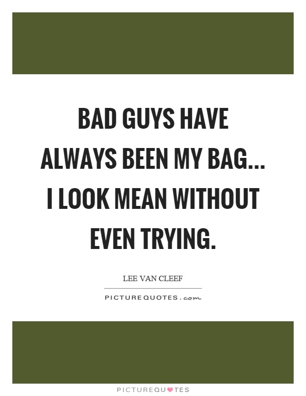 Bad guys have always been my bag... I look mean without even trying Picture Quote #1