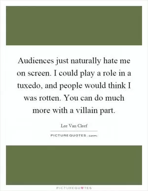 Audiences just naturally hate me on screen. I could play a role in a tuxedo, and people would think I was rotten. You can do much more with a villain part Picture Quote #1