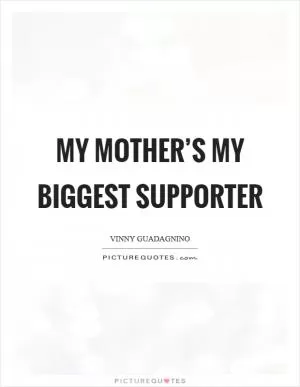 My mother’s my biggest supporter Picture Quote #1
