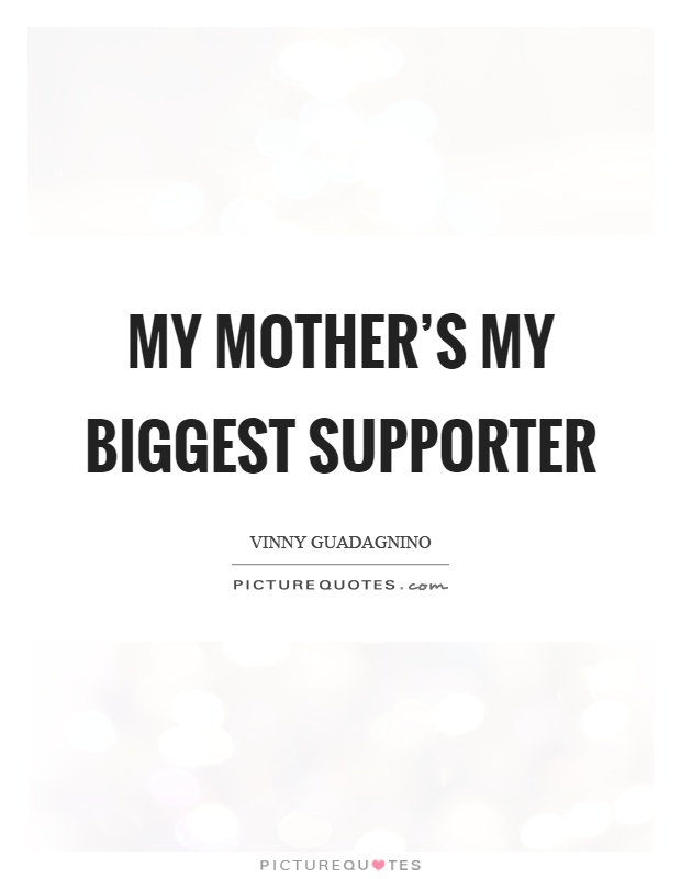 My mother's my biggest supporter Picture Quote #1