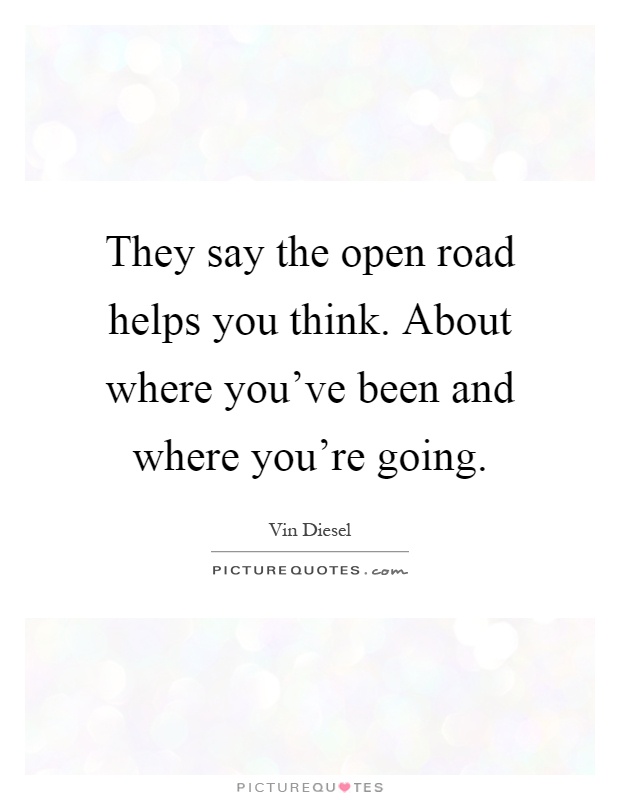 They say the open road helps you think. About where you've been and where you're going Picture Quote #1