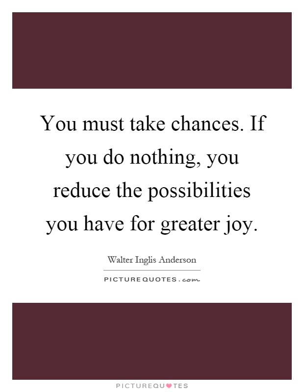 You must take chances. If you do nothing, you reduce the possibilities you have for greater joy Picture Quote #1
