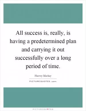 All success is, really, is having a predetermined plan and carrying it out successfully over a long period of time Picture Quote #1