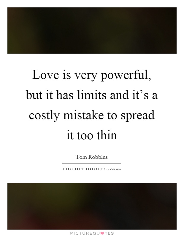 Love is very powerful, but it has limits and it's a costly mistake to spread it too thin Picture Quote #1