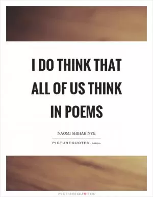 I do think that all of us think in poems Picture Quote #1