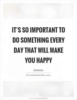 It’s so important to do something every day that will make you happy Picture Quote #1