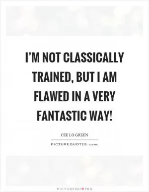 I’m not classically trained, but I am flawed in a very fantastic way! Picture Quote #1