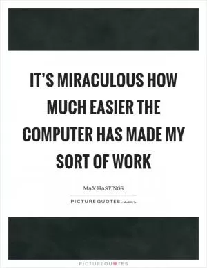 It’s miraculous how much easier the computer has made my sort of work Picture Quote #1