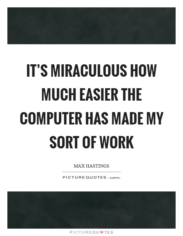 It's miraculous how much easier the computer has made my sort of work Picture Quote #1