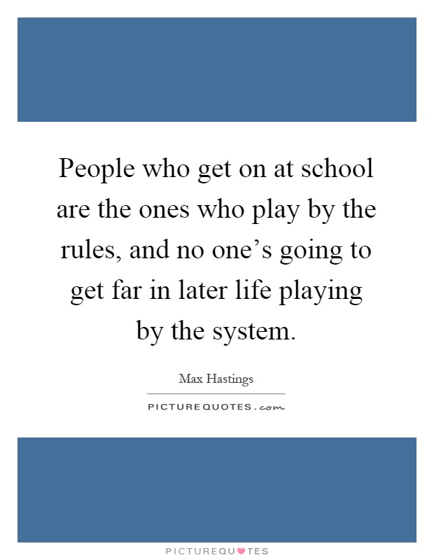 People who get on at school are the ones who play by the rules, and no one's going to get far in later life playing by the system Picture Quote #1