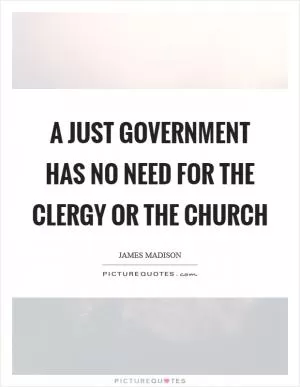 A just government has no need for the clergy or the church Picture Quote #1
