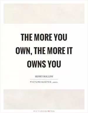 The more you own, the more it owns you Picture Quote #1
