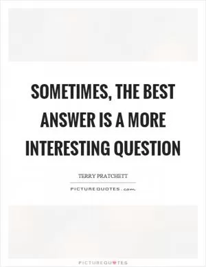 Sometimes, the best answer is a more interesting question Picture Quote #1