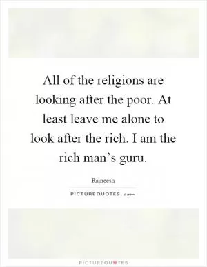 All of the religions are looking after the poor. At least leave me alone to look after the rich. I am the rich man’s guru Picture Quote #1