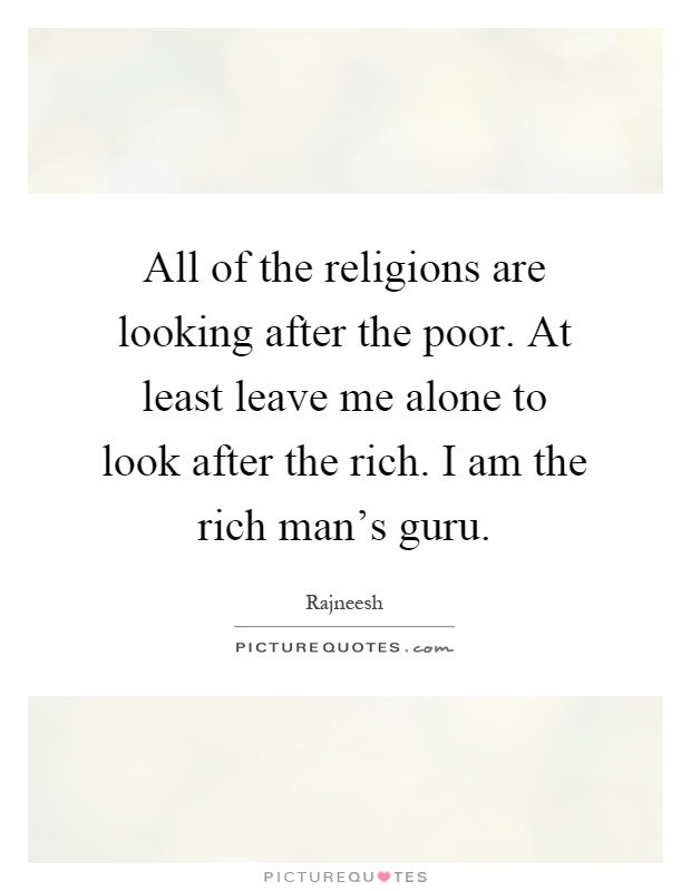 All of the religions are looking after the poor. At least leave me alone to look after the rich. I am the rich man's guru Picture Quote #1