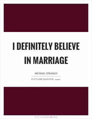 I definitely believe in marriage Picture Quote #1