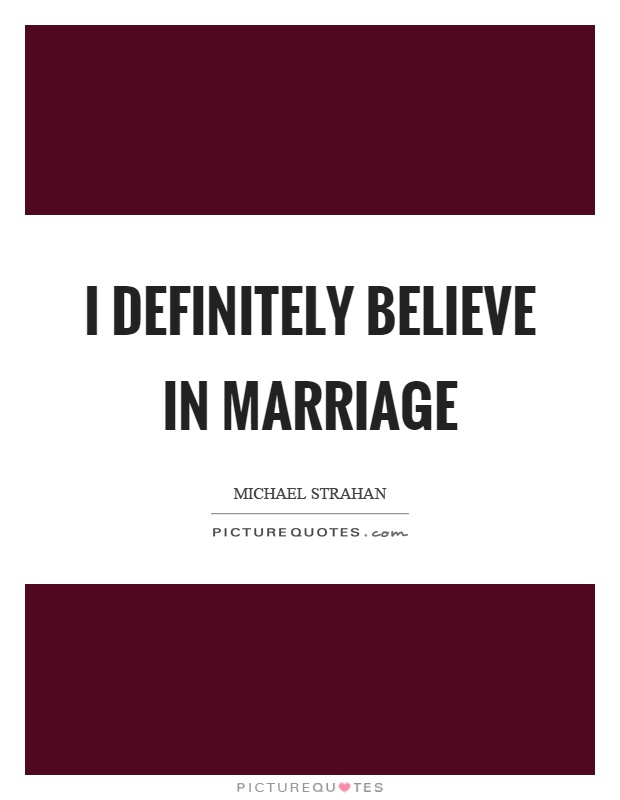 I definitely believe in marriage Picture Quote #1