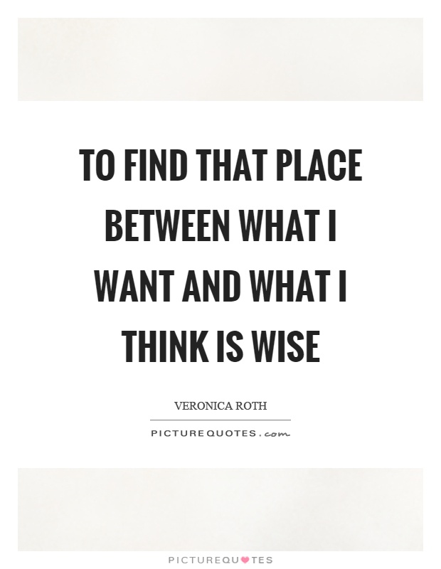 To find that place between what I want and what I think is wise Picture Quote #1