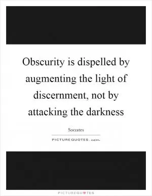 Obscurity is dispelled by augmenting the light of discernment, not by attacking the darkness Picture Quote #1