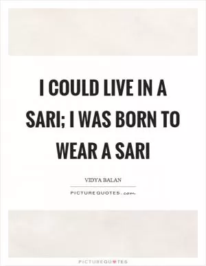 I could live in a sari; I was born to wear a sari Picture Quote #1