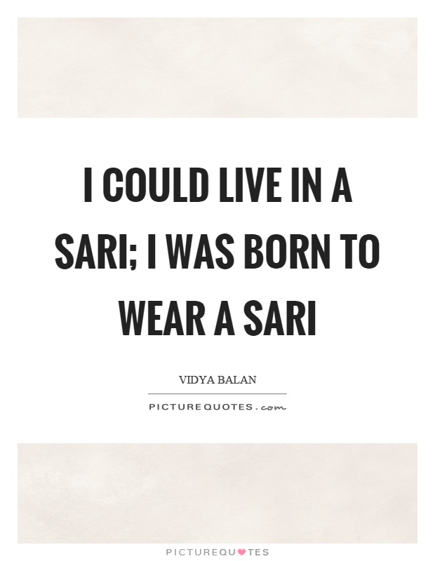 I could live in a sari; I was born to wear a sari Picture Quote #1