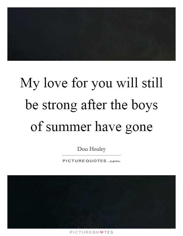 My love for you will still be strong after the boys of summer have gone Picture Quote #1