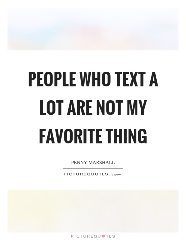 People who text a lot are not my favorite thing Picture Quote #1