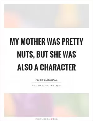 My mother was pretty nuts, but she was also a character Picture Quote #1