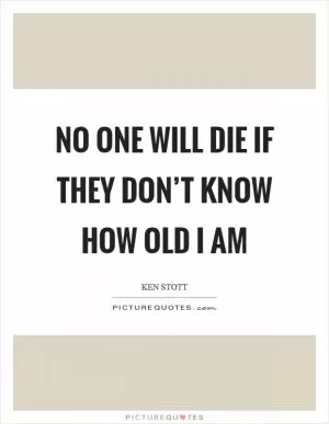 No one will die if they don’t know how old I am Picture Quote #1