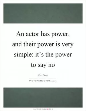An actor has power, and their power is very simple: it’s the power to say no Picture Quote #1