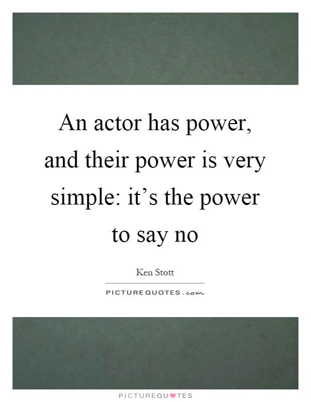 An actor has power, and their power is very simple: it's the power to say no Picture Quote #1