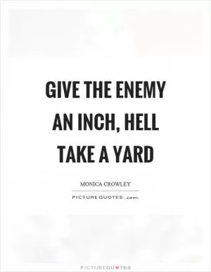 Give the enemy an inch, hell take a yard Picture Quote #1