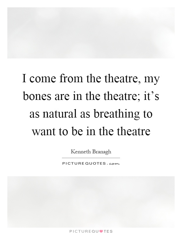 I come from the theatre, my bones are in the theatre; it's as natural as breathing to want to be in the theatre Picture Quote #1