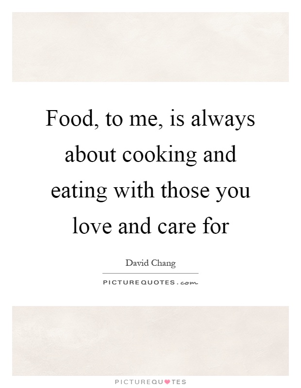 Food, to me, is always about cooking and eating with those you love and care for Picture Quote #1