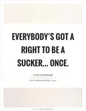 Everybody’s got a right to be a sucker... once Picture Quote #1