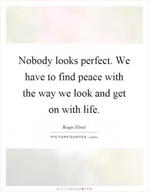 Nobody looks perfect. We have to find peace with the way we look and get on with life Picture Quote #1