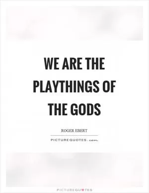 We are the playthings of the gods Picture Quote #1